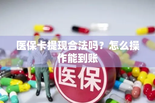 医保卡提现合法吗？怎么操作能到账
